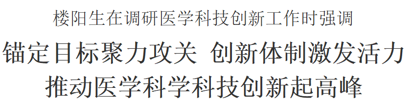 楼阳生在调研医学科技创新工作时强调 锚定目标聚力攻关 创新体制激发活力 推动医学科学科技创新起高峰